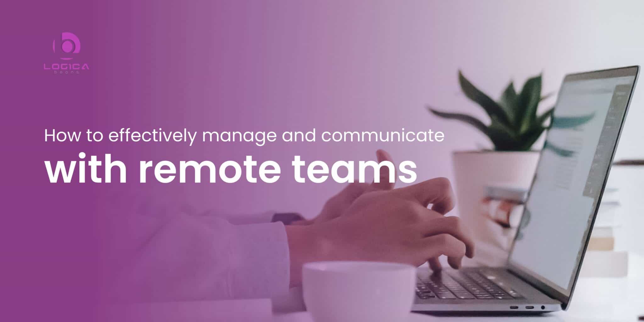 How to Effectively Manage and Communicate with Remote Teams
