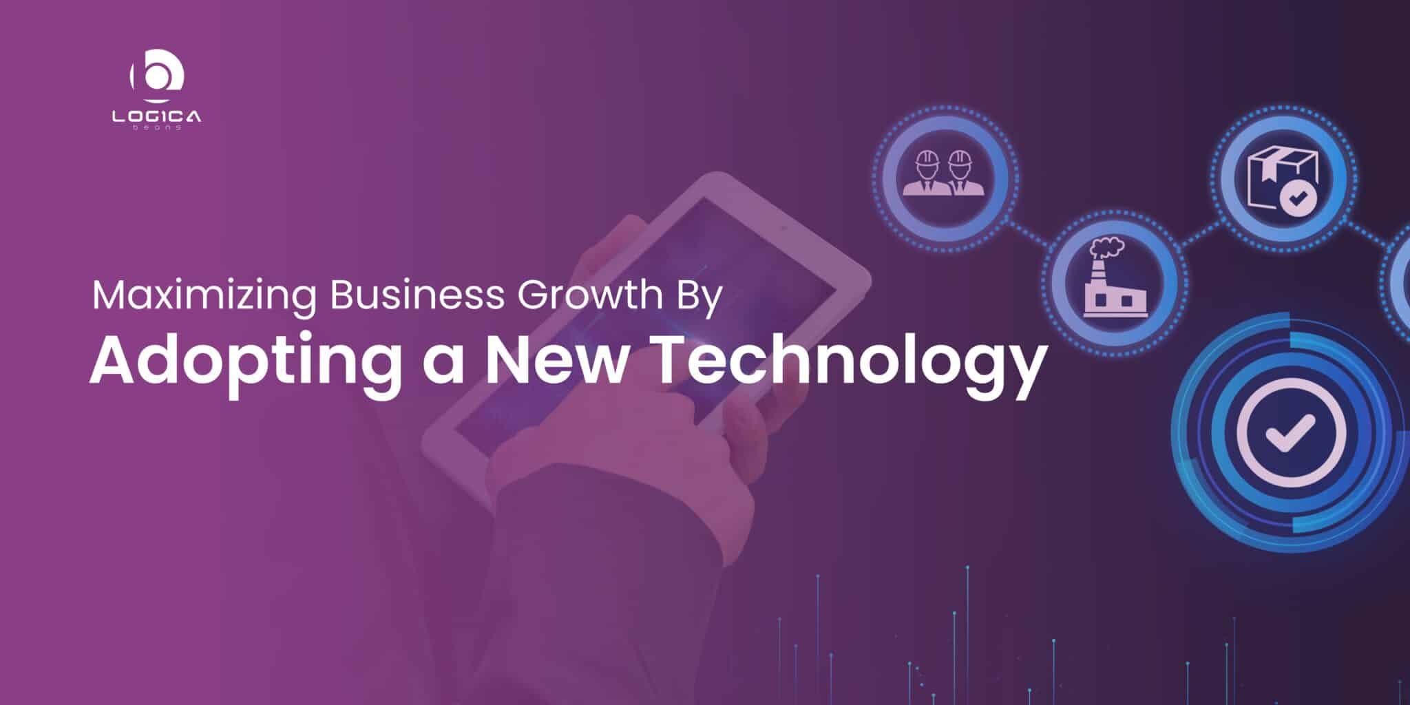 Maximizing Growth By Adopting New Technology in Business